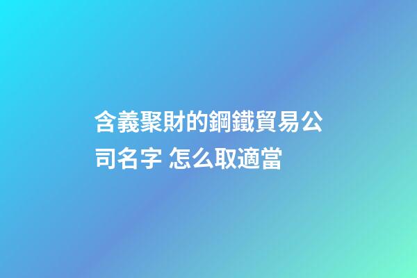 含義聚財的鋼鐵貿易公司名字 怎么取適當-第1張-公司起名-玄機派